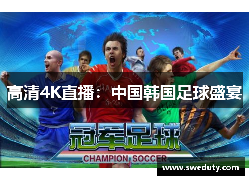 高清4K直播：中国韩国足球盛宴