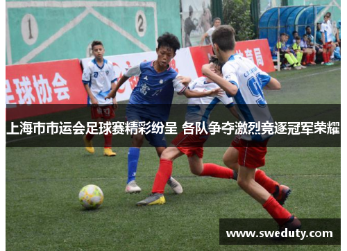 上海市市运会足球赛精彩纷呈 各队争夺激烈竞逐冠军荣耀 上海市市运会足球赛精彩纷呈 各队争夺激烈竞逐冠军荣耀