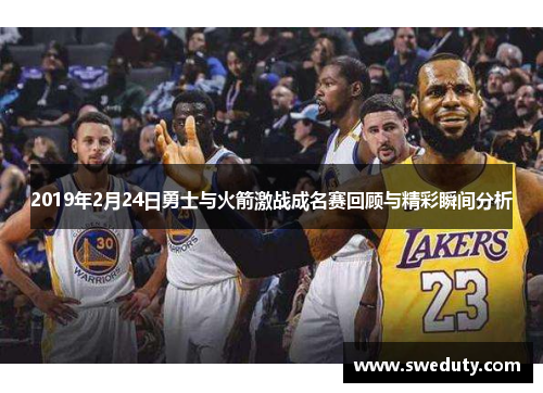 2019年2月24日勇士与火箭激战成名赛回顾与精彩瞬间分析