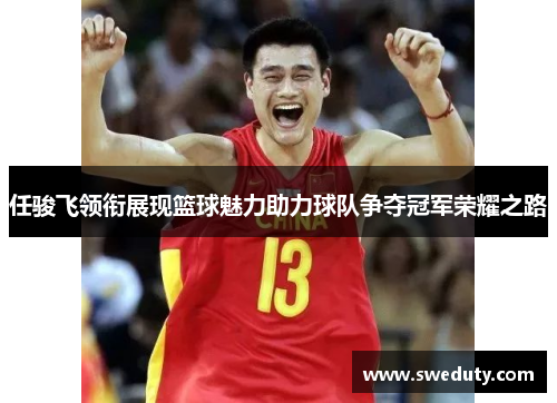 任骏飞领衔展现篮球魅力助力球队争夺冠军荣耀之路