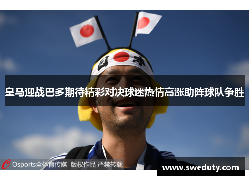 皇马迎战巴多期待精彩对决球迷热情高涨助阵球队争胜