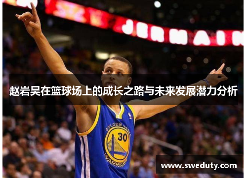 赵岩昊在篮球场上的成长之路与未来发展潜力分析