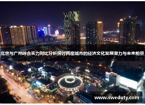 北京与广州综合实力对比分析探讨两座城市的经济文化发展潜力与未来前景