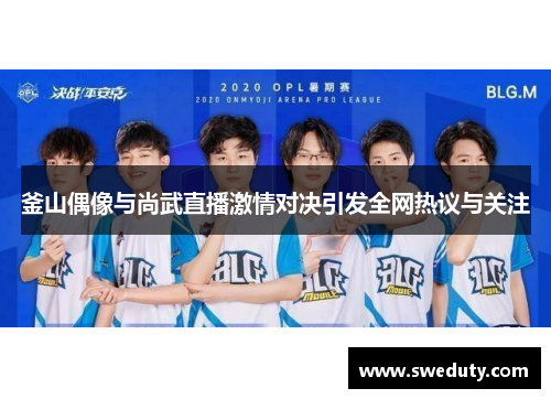 釜山偶像与尚武直播激情对决引发全网热议与关注