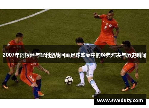 2007年阿根廷与智利激战回顾足球盛宴中的经典对决与历史瞬间