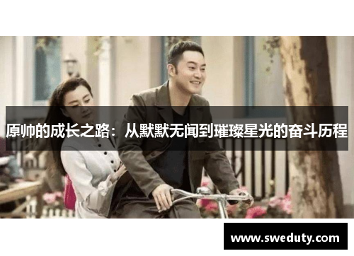 原帅的成长之路：从默默无闻到璀璨星光的奋斗历程