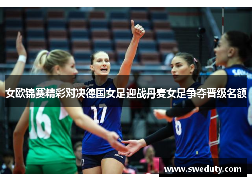 女欧锦赛精彩对决德国女足迎战丹麦女足争夺晋级名额