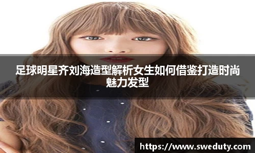 足球明星齐刘海造型解析女生如何借鉴打造时尚魅力发型