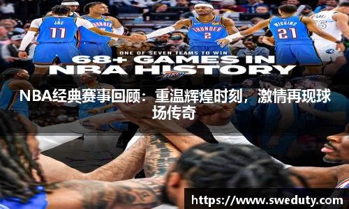 NBA经典赛事回顾：重温辉煌时刻，激情再现球场传奇