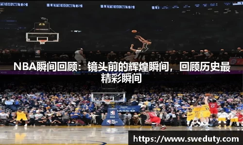 NBA瞬间回顾：镜头前的辉煌瞬间，回顾历史最精彩瞬间